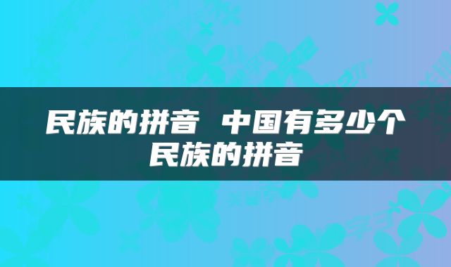 民族的拼音 中国有多少个民族的拼音