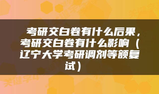 考研交白卷有什么后果，考研交白卷有什么影响（辽宁大学考研调剂等额复试） 