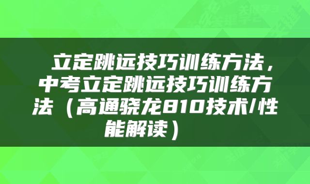 立定跳远技巧训练方法,中考立定跳远技巧训练方法(高通骁龙810技术/性能解读)