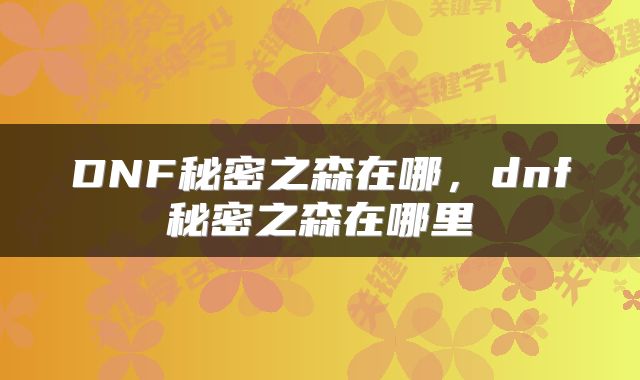 DNF秘密之森在哪，dnf秘密之森在哪里