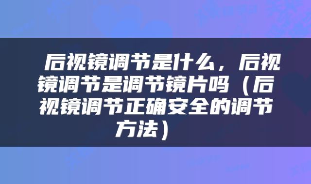  后视镜调节是什么，后视镜调节是调节镜片吗（后视镜调节正确安全的调节方法） 