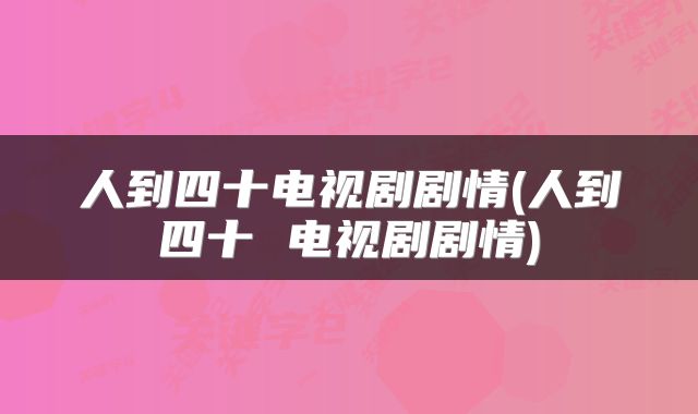 人到四十电视剧剧情(人到四十 电视剧剧情)