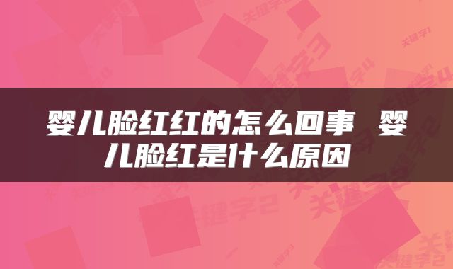 婴儿脸红红的怎么回事 婴儿脸红是什么原因