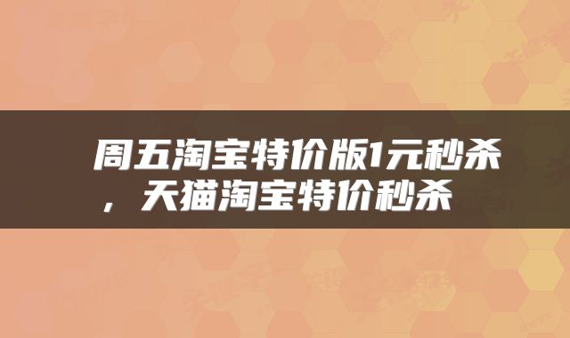  周五淘宝特价版1元秒杀，天猫淘宝特价秒杀 