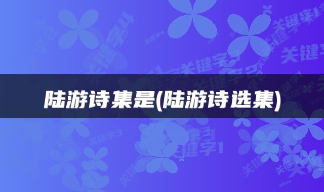 陆游诗集是(陆游诗选集)