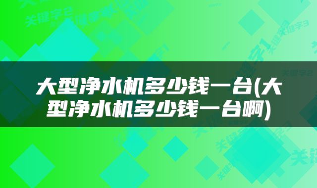 大型净水机多少钱一台(大型净水机多少钱一台啊)