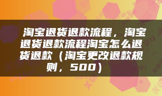 淘宝退货退款流程,淘宝退货退款流程淘宝怎么退货退款(淘宝更改退款规则,500)