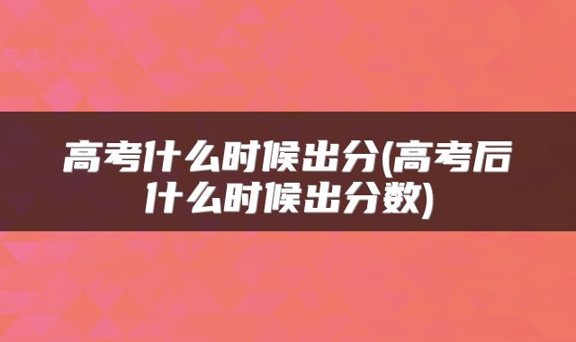 高考什么时候出分(高考后什么时候出分数)