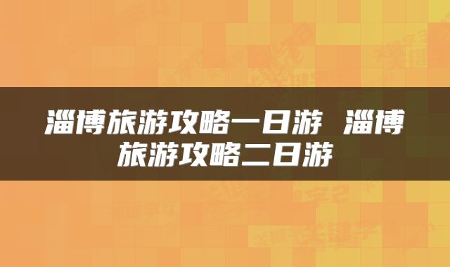 淄博旅游攻略一日游 淄博旅游攻略二日游