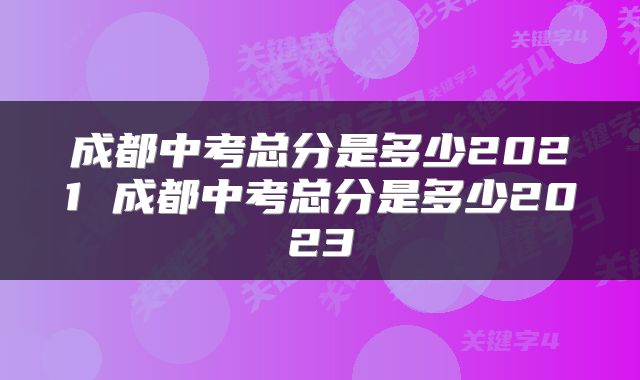 成都中考总分是多少2021 成都中考总分是多少2023
