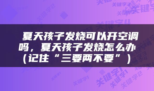  夏天孩子发烧可以开空调吗，夏天孩子发烧怎么办（记住“三要两不要”） 