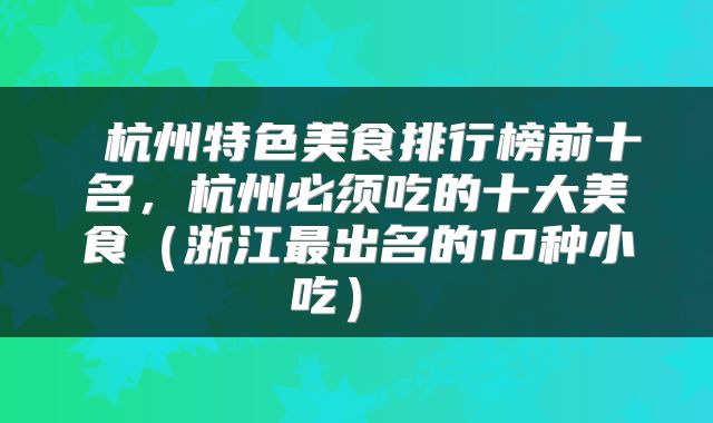  杭州特色美食排行榜前十名，杭州必须吃的十大美食（浙江最出名的10种小吃） 