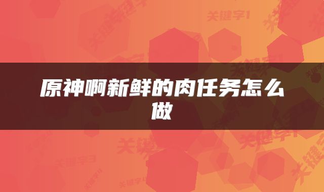 原神啊新鲜的肉任务怎么做