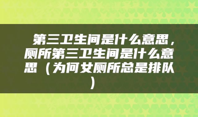  第三卫生间是什么意思，厕所第三卫生间是什么意思（为何女厕所总是排队） 