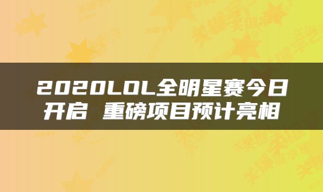 2020LOL全明星赛今日开启 重磅项目预计亮相