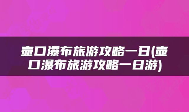 壶口瀑布旅游攻略一日(壶口瀑布旅游攻略一日游)