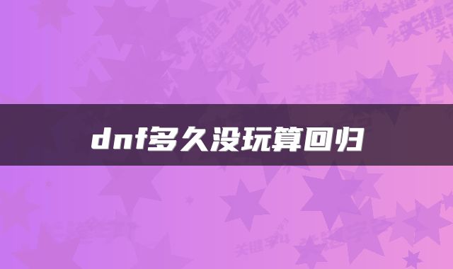 dnf多久没玩算回归