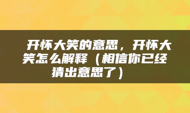  开怀大笑的意思，开怀大笑怎么解释（相信你已经猜出意思了） 