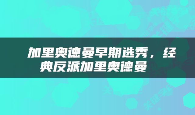  加里奥德曼早期选秀，经典反派加里奥德曼 