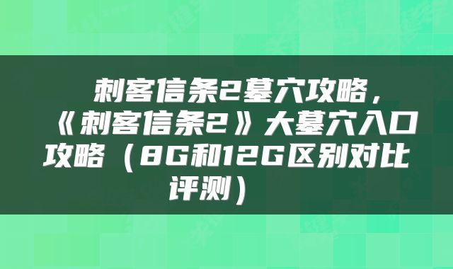  刺客信条2墓穴攻略，《刺客信条2》大墓穴入口攻略（8G和12G区别对比评测） 