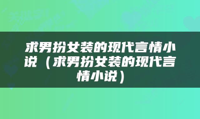 求男扮女装的现代言情小说（求男扮女装的现代言情小说）