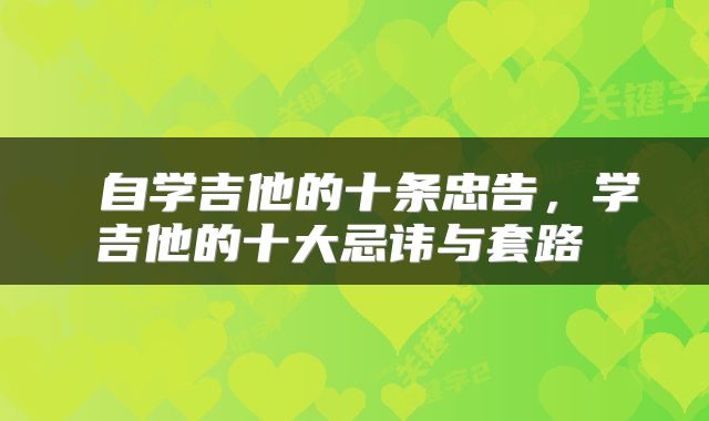 自学吉他的十条忠告,学吉他的十大忌讳与套路