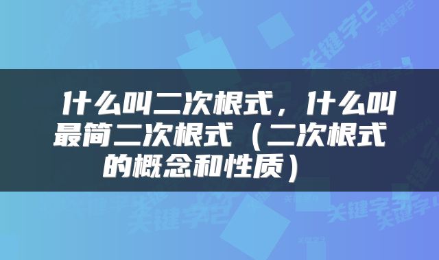  什么叫二次根式，什么叫最简二次根式（二次根式的概念和性质） 