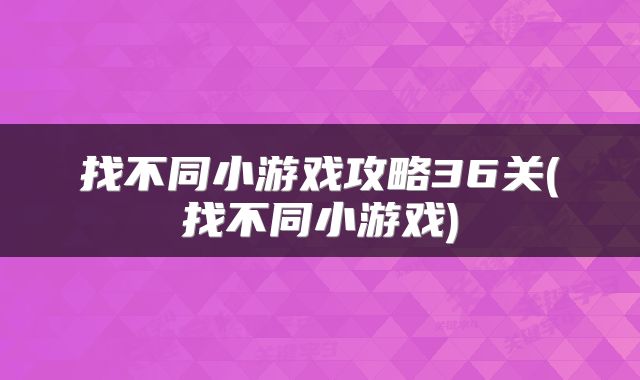 找不同小游戏攻略36关(找不同小游戏)