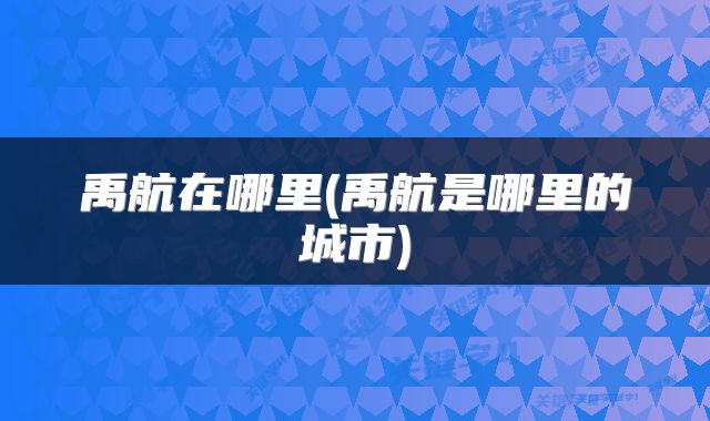 禹航在哪里(禹航是哪里的城市)