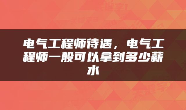 电气工程师待遇，电气工程师一般可以拿到多少薪水