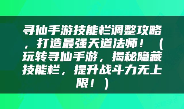 寻仙手游技能栏调整攻略，打造最强天道法师！（玩转寻仙手游，揭秘隐藏技能栏，提升战斗力无上限！）