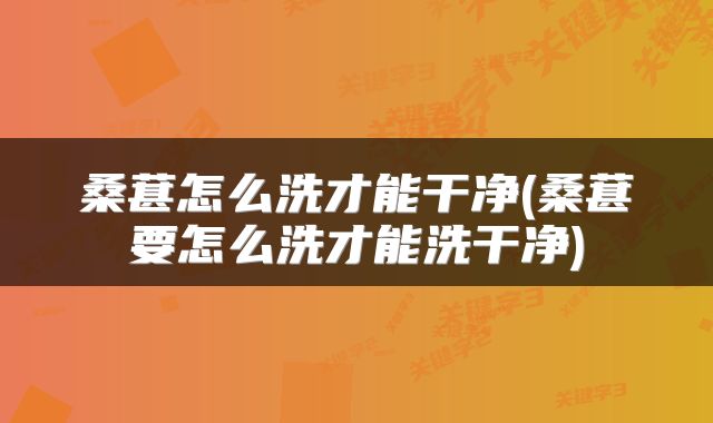 桑葚怎么洗才能干净(桑葚要怎么洗才能洗干净)