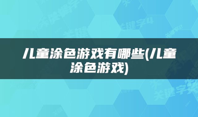 儿童涂色游戏有哪些(儿童涂色游戏)