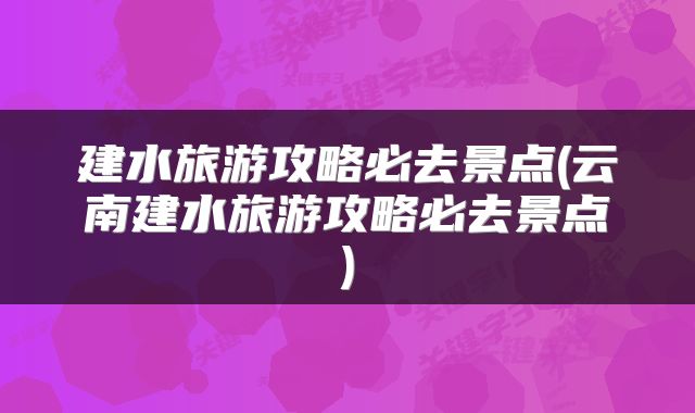 建水旅游攻略必去景点(云南建水旅游攻略必去景点)