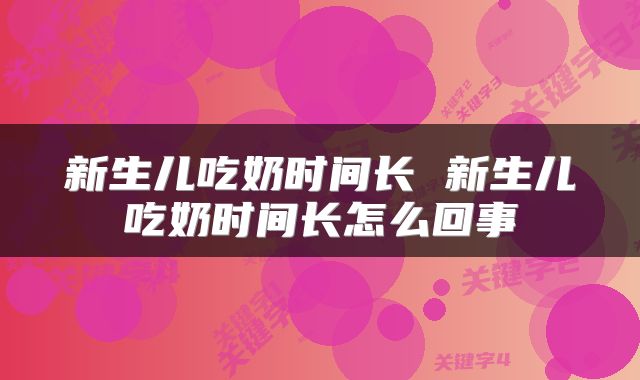 新生儿吃奶时间长 新生儿吃奶时间长怎么回事