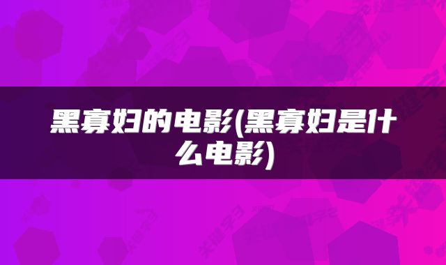 黑寡妇的电影(黑寡妇是什么电影)