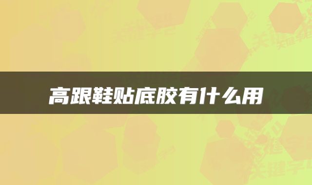  高跟鞋贴底胶有什么用 
