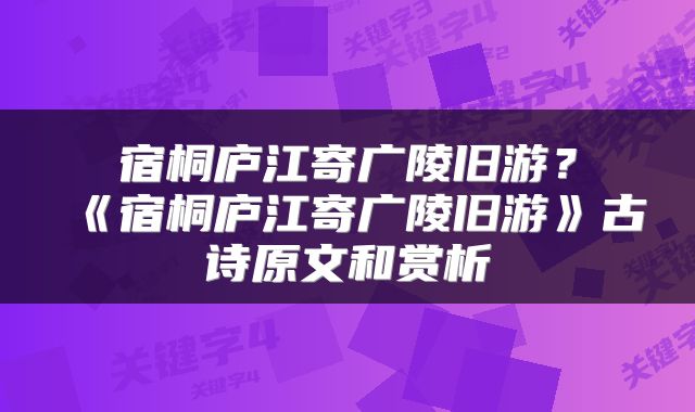 宿桐庐江寄广陵旧游?《宿桐庐江寄广陵旧游》古诗原文和赏析