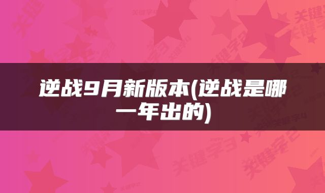 逆战9月新版本(逆战是哪一年出的)