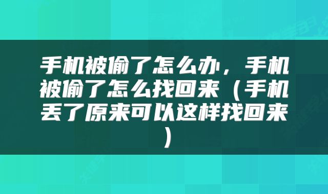 手机被偷了怎么办,手机被偷了怎么找回来(手机丢了原来可以这样找回来)