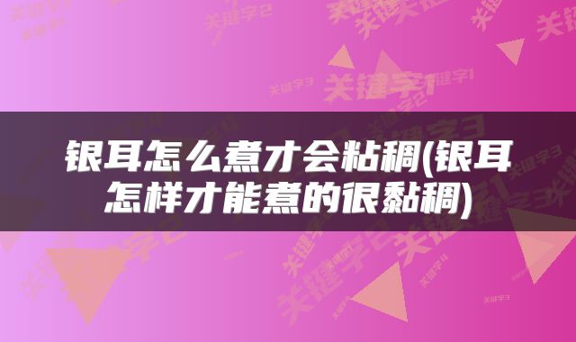 银耳怎么煮才会粘稠(银耳怎样才能煮的很黏稠)