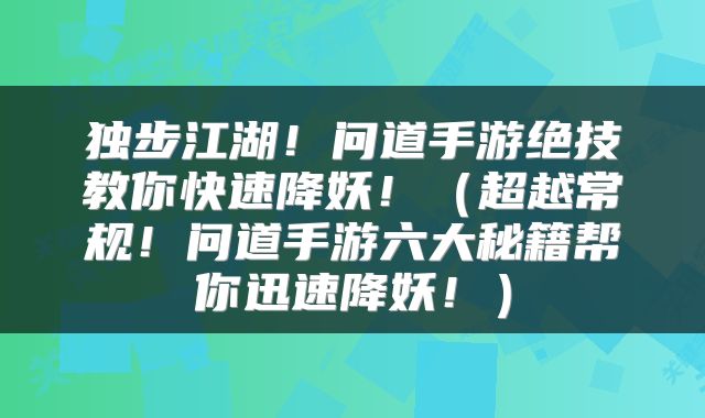 独步江湖！问道手游绝技教你快速降妖！（超越常规！问道手游六大秘籍帮你迅速降妖！）