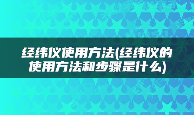 经纬仪使用方法(经纬仪的使用方法和步骤是什么)