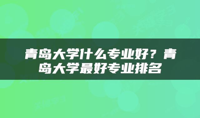 青岛大学什么专业好？青岛大学最好专业排名