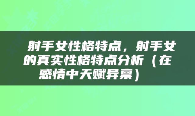 射手女性格特点,射手女的真实性格特点分析(在感情中天赋异禀)