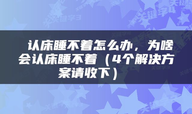  认床睡不着怎么办，为啥会认床睡不着（4个解决方案请收下） 