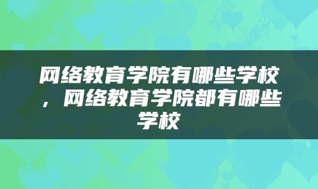 网络教育学院有哪些学校，网络教育学院都有哪些学校
