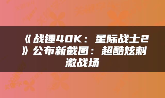 《战锤40K：星际战士2》公布新截图：超酷炫刺激战场