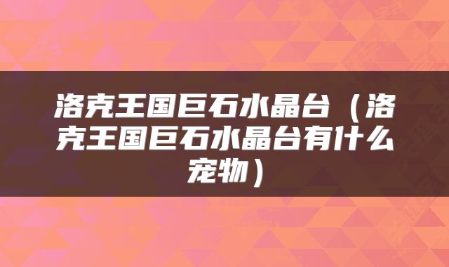 洛克王国巨石水晶台（洛克王国巨石水晶台有什么宠物）