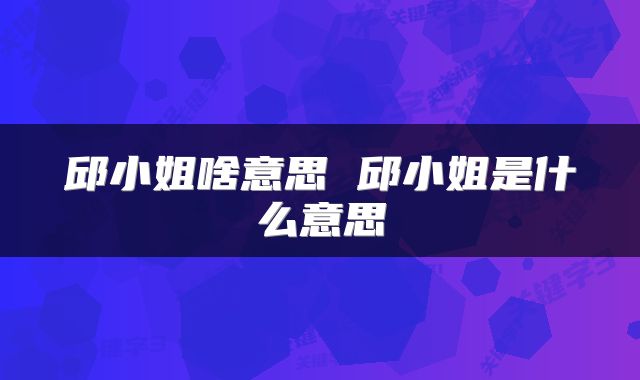 邱小姐啥意思 邱小姐是什么意思